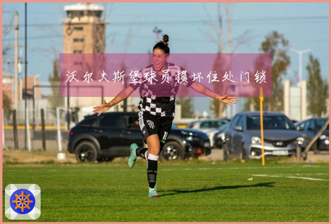沃尔夫斯堡球员损坏住处门锁